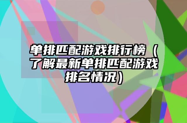 单排匹配游戏排行榜（了解最新单排匹配游戏排名情况）