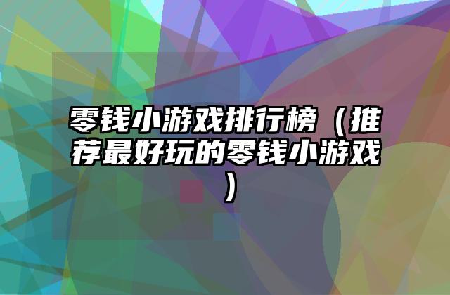 零钱小游戏排行榜（推荐最好玩的零钱小游戏）