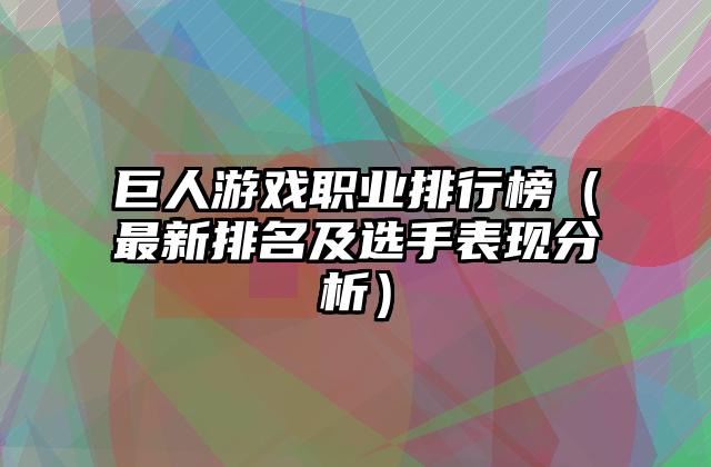 巨人游戏职业排行榜（最新排名及选手表现分析）