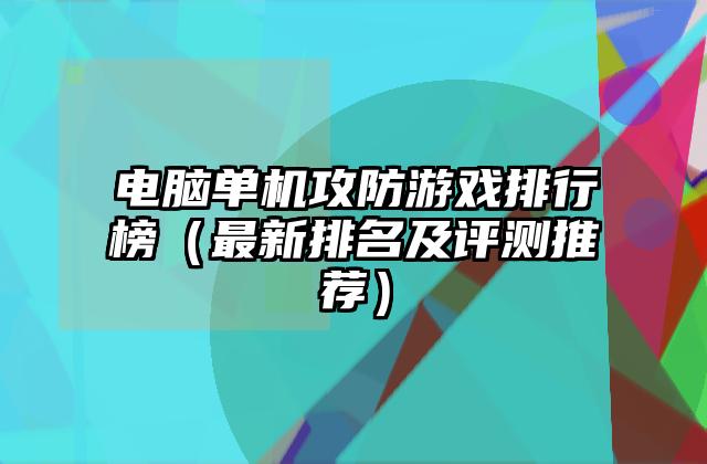 电脑单机攻防游戏排行榜（最新排名及评测推荐）