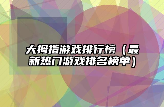大拇指游戏排行榜（最新热门游戏排名榜单）