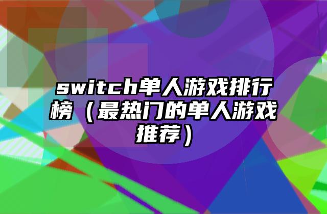 switch单人游戏排行榜（最热门的单人游戏推荐）