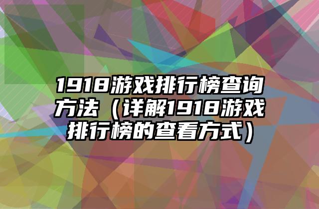 1918游戏排行榜查询方法（详解1918游戏排行榜的查看方式）