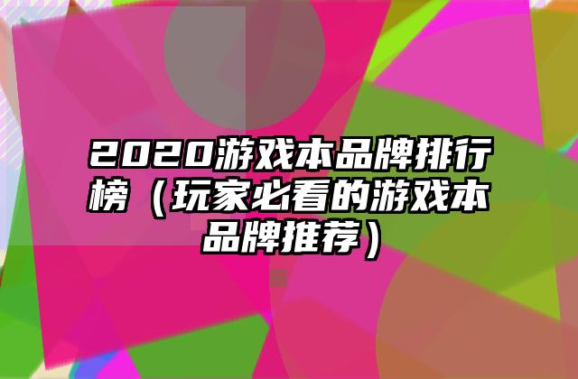 2020游戏本品牌排行榜（玩家必看的游戏本品牌推荐）