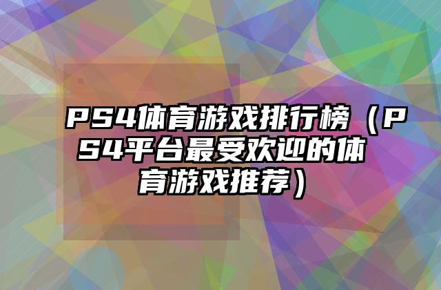 PS4体育游戏排行榜（PS4平台最受欢迎的体育游戏推荐）