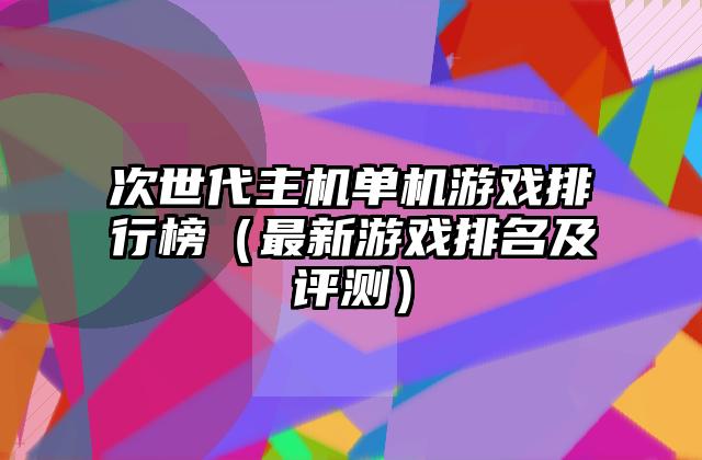 次世代主机单机游戏排行榜（最新游戏排名及评测）