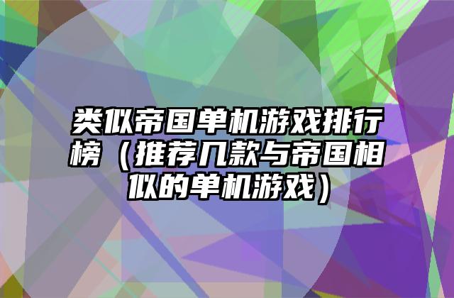 类似帝国单机游戏排行榜（推荐几款与帝国相似的单机游戏）