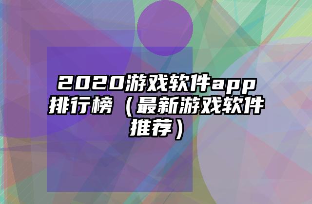 2020游戏软件app排行榜（最新游戏软件推荐）