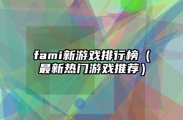 fami新游戏排行榜（最新热门游戏推荐）