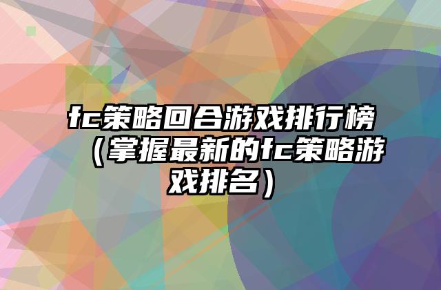 fc策略回合游戏排行榜（掌握最新的fc策略游戏排名）