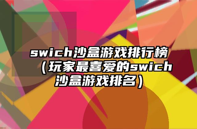 swich沙盒游戏排行榜（玩家最喜爱的swich沙盒游戏排名）