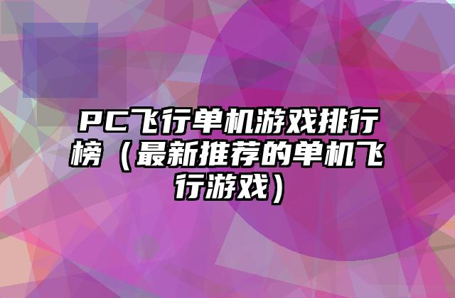 PC飞行单机游戏排行榜（最新推荐的单机飞行游戏）
