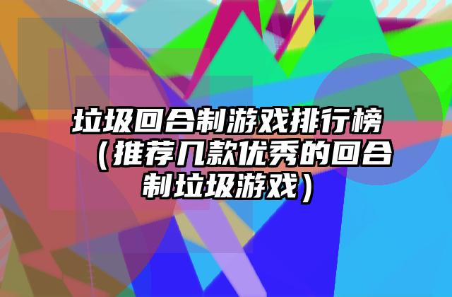 垃圾回合制游戏排行榜（推荐几款优秀的回合制垃圾游戏）
