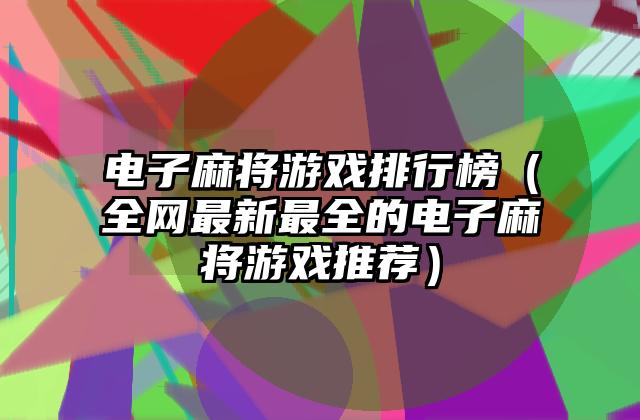 电子麻将游戏排行榜（全网最新最全的电子麻将游戏推荐）