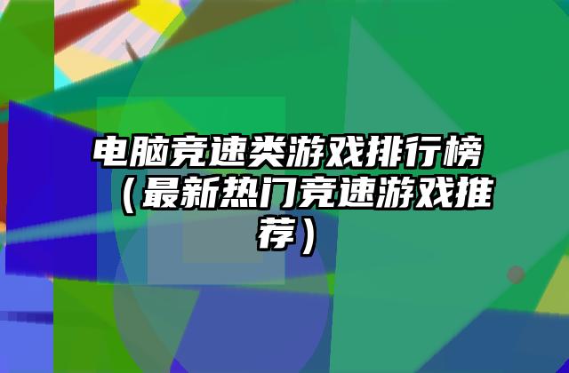 电脑竞速类游戏排行榜（最新热门竞速游戏推荐）