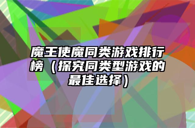 魔王使魔同类游戏排行榜（探究同类型游戏的最佳选择）