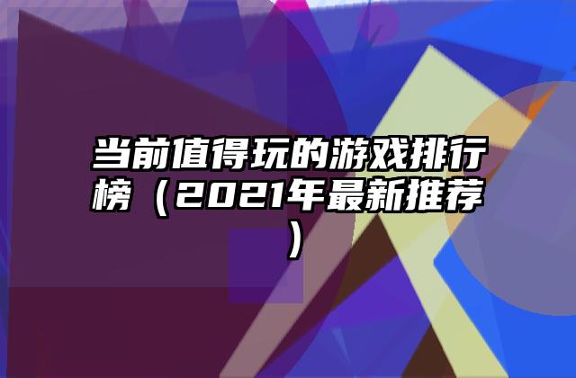 当前值得玩的游戏排行榜（2021年最新推荐）