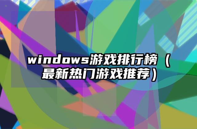 windows游戏排行榜（最新热门游戏推荐）