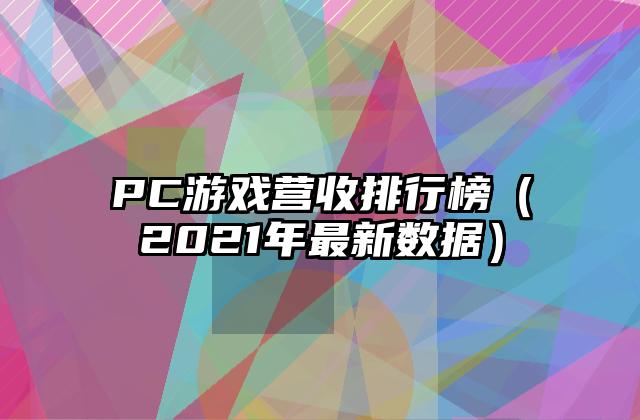 PC游戏营收排行榜（2021年最新数据）