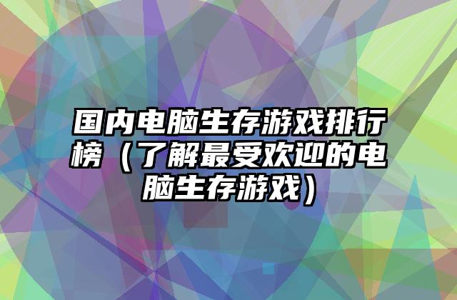 国内电脑生存游戏排行榜（了解最受欢迎的电脑生存游戏）