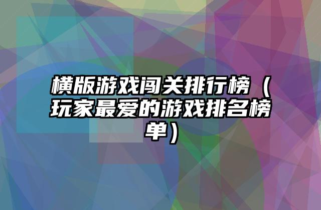 横版游戏闯关排行榜（玩家最爱的游戏排名榜单）