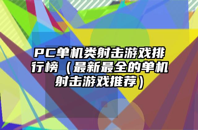 PC单机类射击游戏排行榜（最新最全的单机射击游戏推荐）
