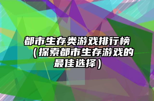 都市生存类游戏排行榜（探索都市生存游戏的最佳选择）