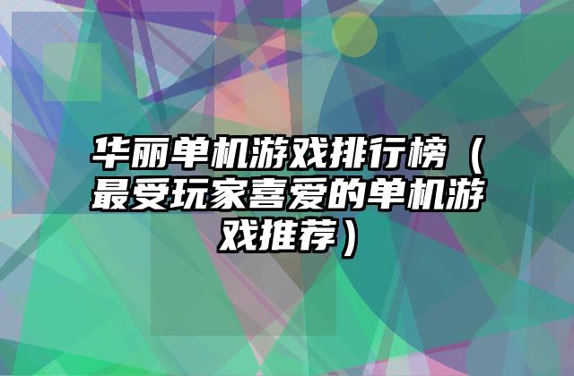 华丽单机游戏排行榜（最受玩家喜爱的单机游戏推荐）