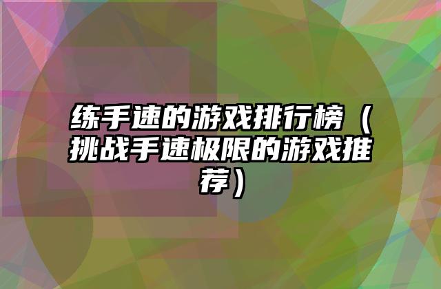 练手速的游戏排行榜（挑战手速极限的游戏推荐）