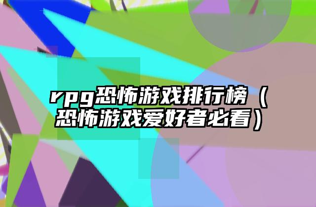 rpg恐怖游戏排行榜（恐怖游戏爱好者必看）