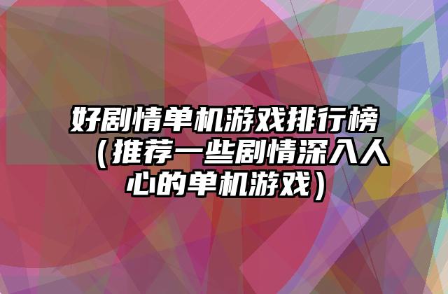 好剧情单机游戏排行榜（推荐一些剧情深入人心的单机游戏）