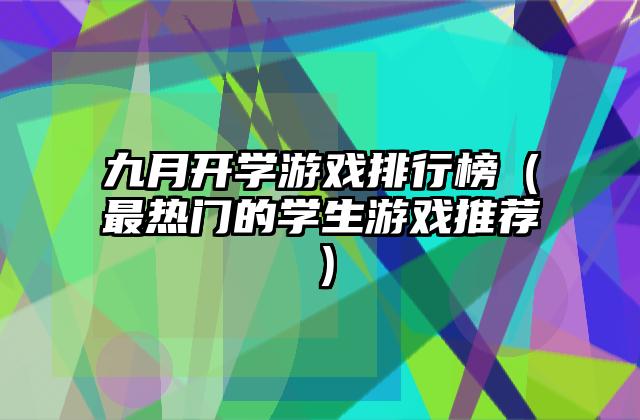 九月开学游戏排行榜（最热门的学生游戏推荐）