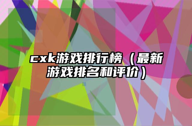 cxk游戏排行榜（最新游戏排名和评价）