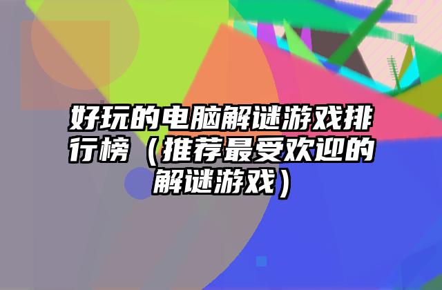 好玩的电脑解谜游戏排行榜（推荐最受欢迎的解谜游戏）