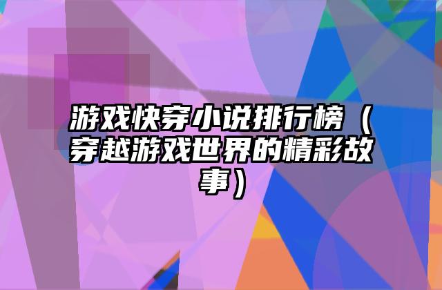 游戏快穿小说排行榜（穿越游戏世界的精彩故事）