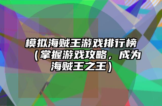 模拟海贼王游戏排行榜（掌握游戏攻略，成为海贼王之王）