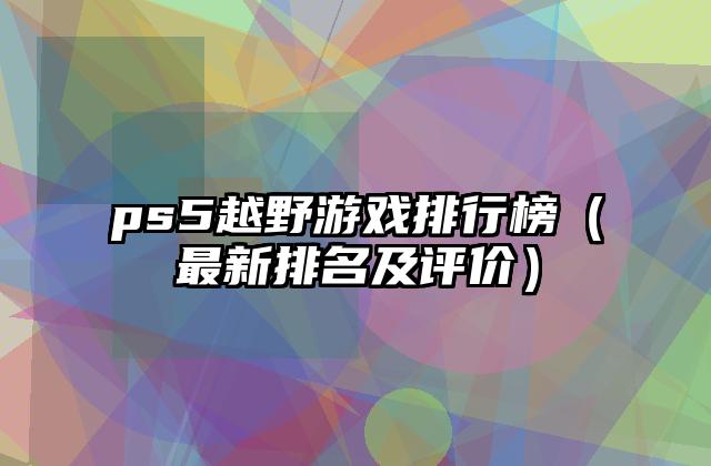 ps5越野游戏排行榜（最新排名及评价）