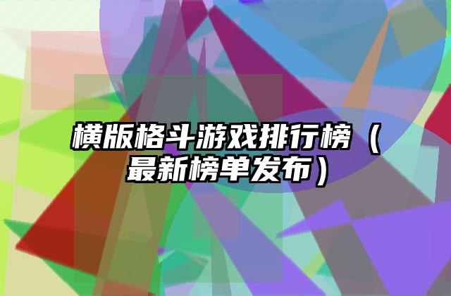 横版格斗游戏排行榜（最新榜单发布）