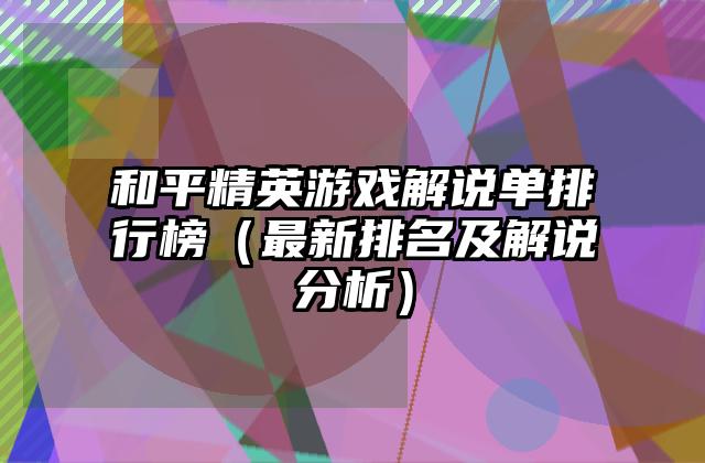 和平精英游戏解说单排行榜（最新排名及解说分析）