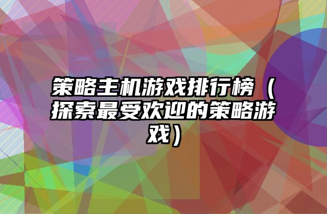 策略主机游戏排行榜（探索最受欢迎的策略游戏）