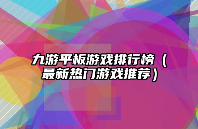 九游平板游戏排行榜（最新热门游戏推荐）