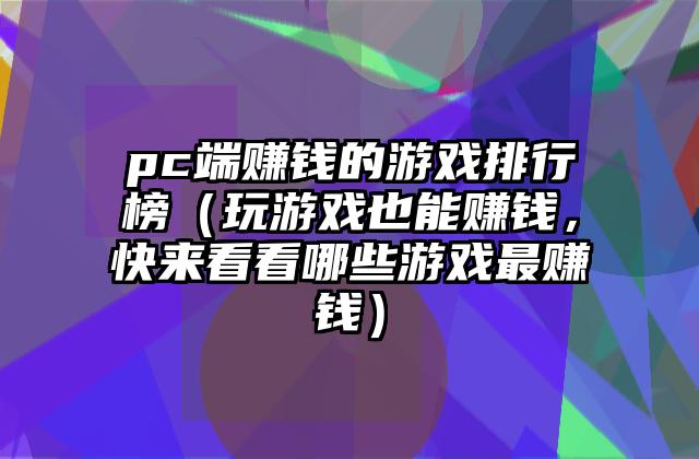 pc端赚钱的游戏排行榜（玩游戏也能赚钱，快来看看哪些游戏最赚钱）