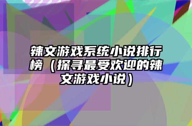 辣文游戏系统小说排行榜（探寻最受欢迎的辣文游戏小说）