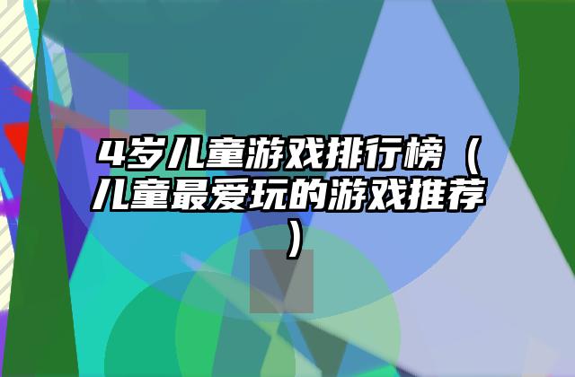 4岁儿童游戏排行榜（儿童最爱玩的游戏推荐）