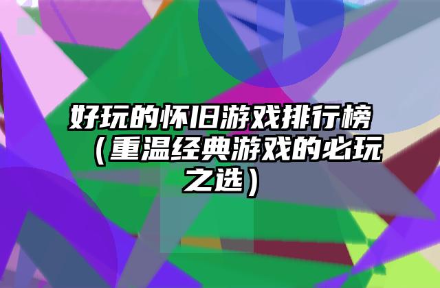 好玩的怀旧游戏排行榜（重温经典游戏的必玩之选）