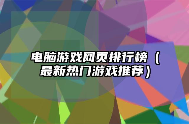 电脑游戏网页排行榜（最新热门游戏推荐）
