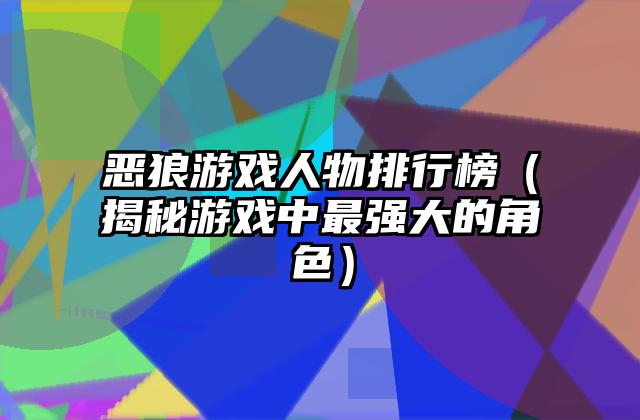 恶狼游戏人物排行榜（揭秘游戏中最强大的角色）