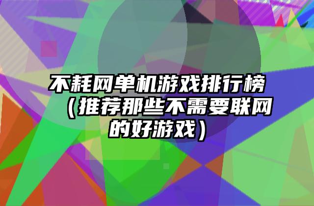 不耗网单机游戏排行榜（推荐那些不需要联网的好游戏）