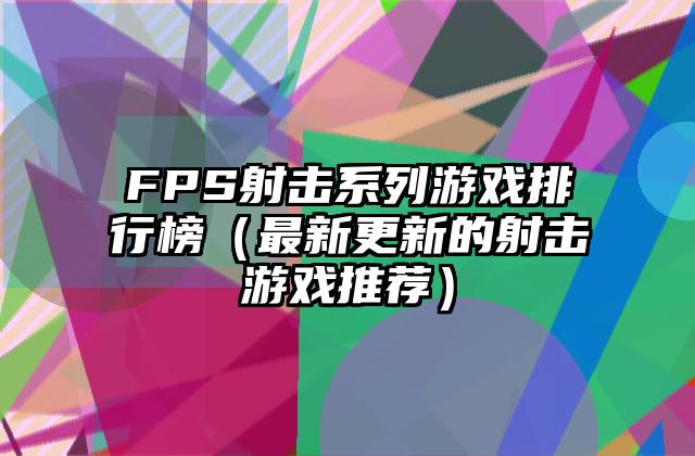 FPS射击系列游戏排行榜（最新更新的射击游戏推荐）