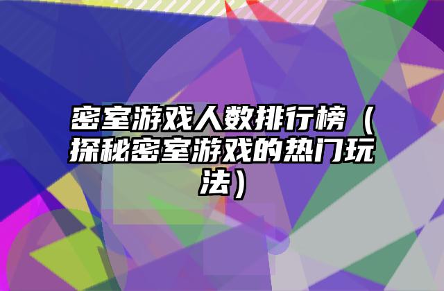 密室游戏人数排行榜（探秘密室游戏的热门玩法）
